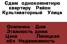 Сдам  однокомнатную квартиру › Район ­  Культиваторный › Улица ­ Осипенко › Дом ­ 40 › Этажность дома ­ 9 › Цена ­ 6 000 - Липецкая обл. Недвижимость » Квартиры аренда   